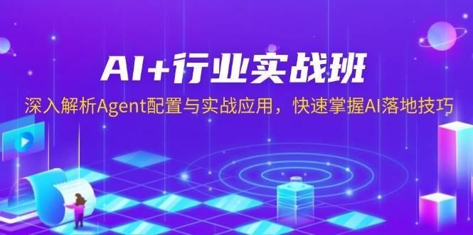 AI+行业实战班，深入解析Agent配置与实战应用，快速掌握AI落地技巧-问小徐资源库