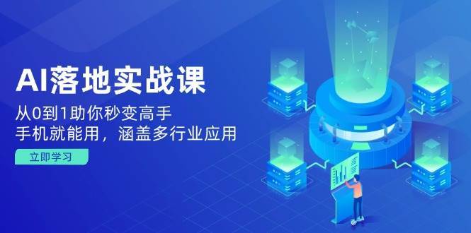 AI落地实战课：从0到1助你秒变高手，手机就能用，涵盖多行业应用-问小徐资源库