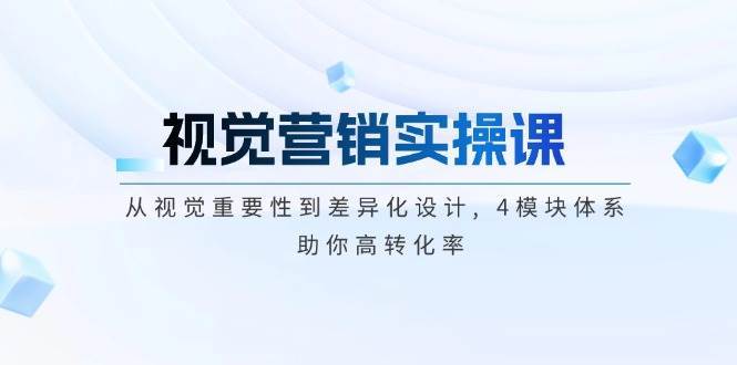 视觉营销实操课, 从视觉重要性到差异化设计, 4模块体系, 助你高转化率-问小徐资源库