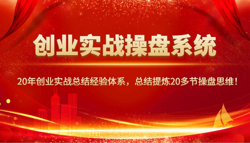 创业实战操盘系统，20年创业实战总结经验体系，总结提炼20多节操盘思维！-问小徐资源库