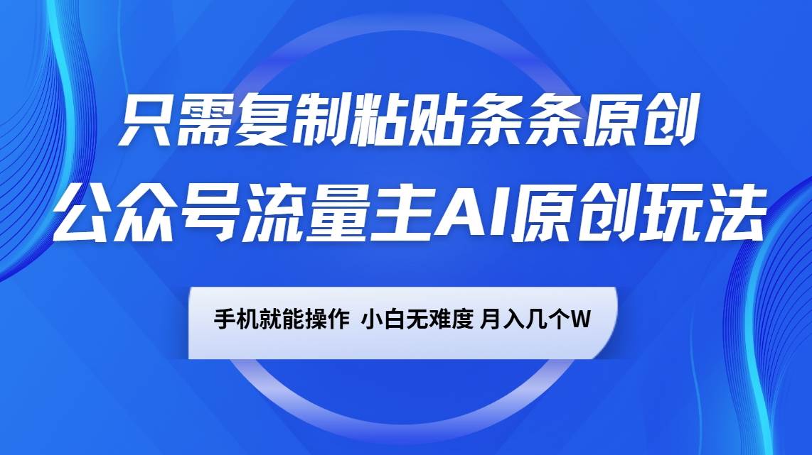 公众号流量主AI原创玩法，只需复制粘贴条条原创，手机可操作，小白无难度，月入几个W-问小徐资源库
