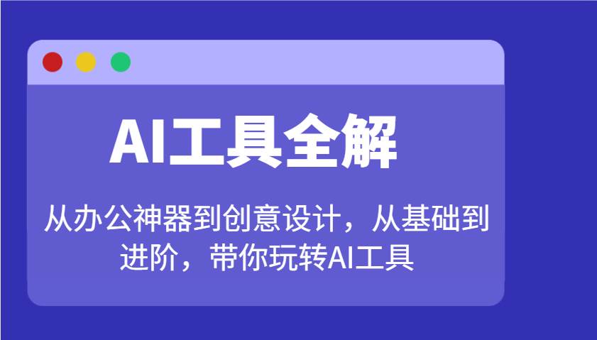 AI工具全解：从办公神器到创意设计，从基础到进阶，带你玩转AI工具-问小徐资源库