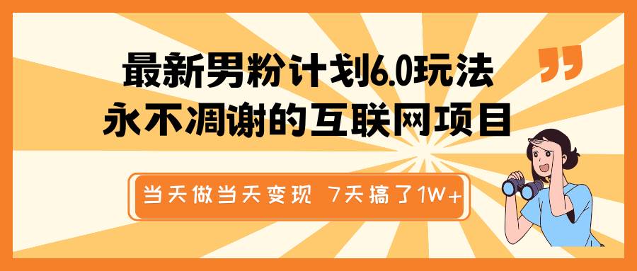 最新男粉计划6.0玩法，永不凋谢的互联网项目 当天做当天变现，视频包原创，7天搞了1W+-问小徐资源库
