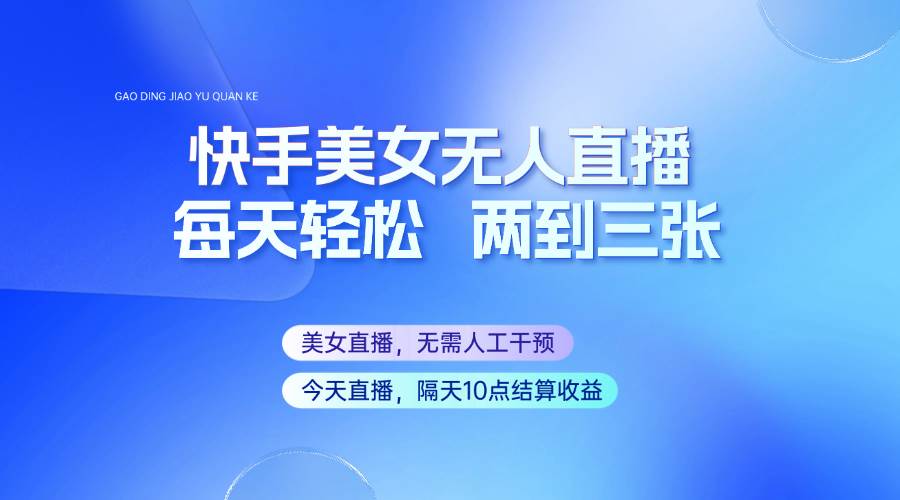 快手美女无人直播，每天最少一到两张，全程托管无需人工干涉-问小徐资源库