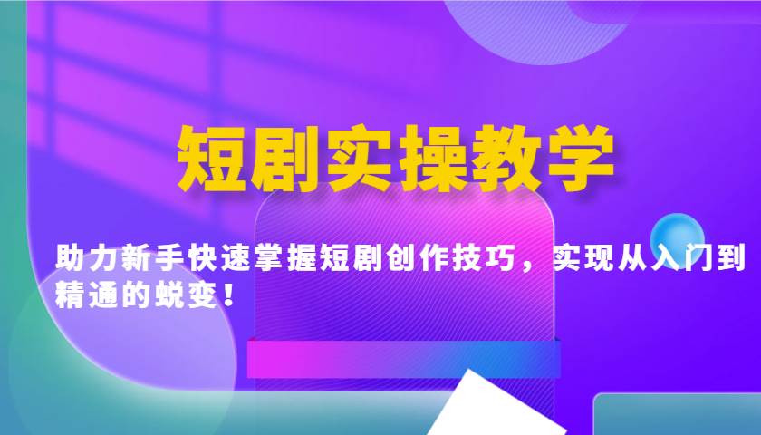 短剧实操教学，助力新手快速掌握短剧创作技巧，实现从入门到精通的蜕变！-问小徐资源库