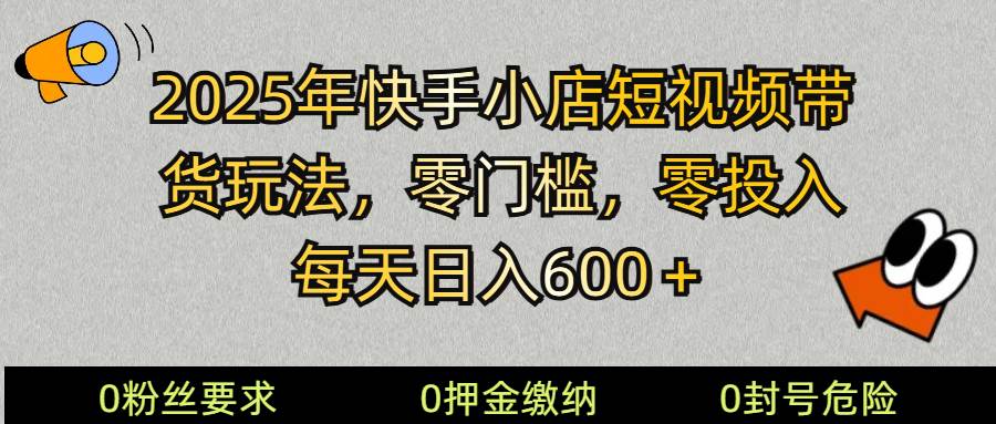 2025快手小店短视频带货模式，零投入，零门槛，每天日入600＋-问小徐资源库