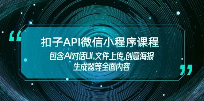 扣子API微信小程序课程，包含AI对话UI,文件上传,创意海报生成器等全面内容-问小徐资源库