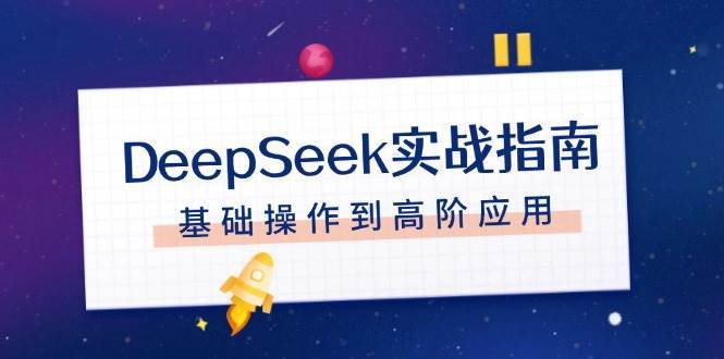 DeepSeek实战指南，注册配置、对话技巧、文件处理、基础操作到高阶应用-问小徐资源库