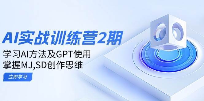 ai实战训练营2期：学习AI方法及GPT使用，掌握MJ、SD创作思维-问小徐资源库