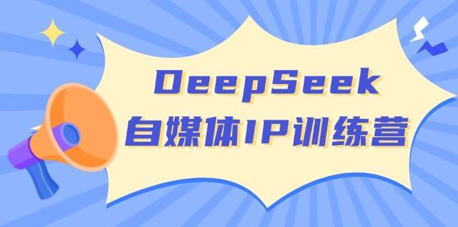 DeepSeek自媒体IP训练营，掌握四位定位法 长板变现模型 开启自媒体新篇章-问小徐资源库
