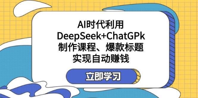 某公众号付费文章：AI时代利用DeepSeek+ChatGPk制作课程、爆款标题，实现自动赚钱-问小徐资源库