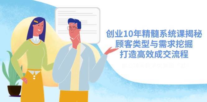 创业10年精髓系统课揭秘，顾客类型与需求挖掘，打造高效成交流程-问小徐资源库
