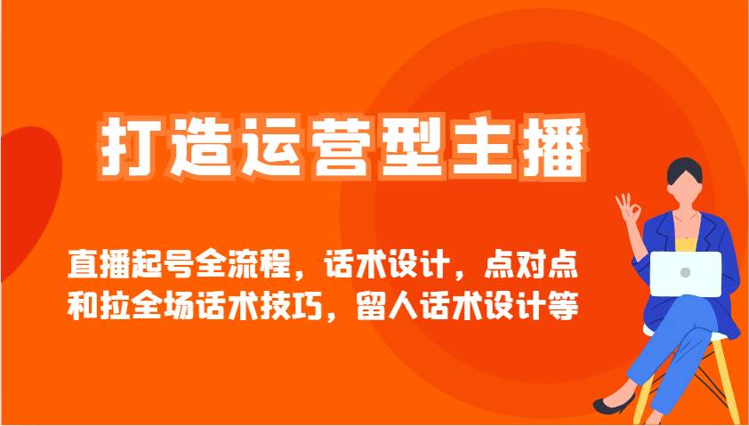 打造运营型主播直播起号全流程，话术设计，点对点和拉全场话术技巧，留人话术设计等-问小徐资源库