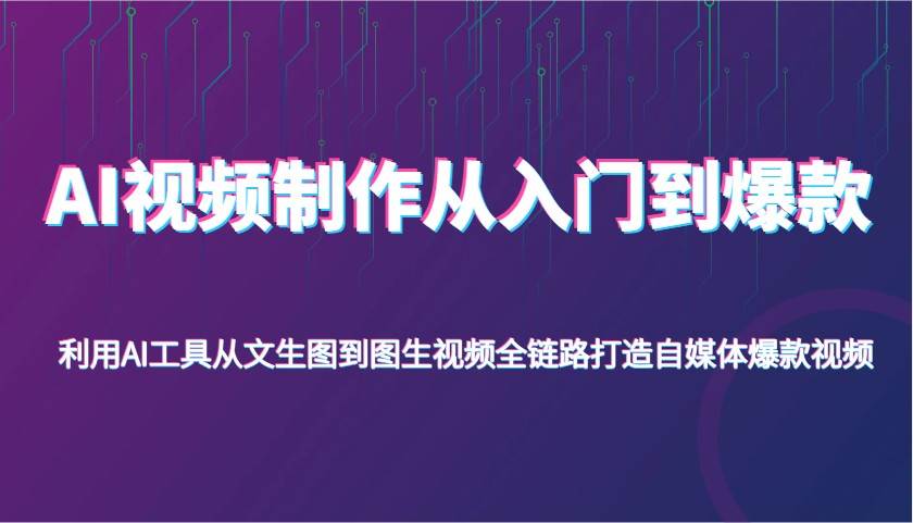 AI视频制作从入门到爆款，利用AI工具从文生图到图生视频，全链路打造自媒体爆款视频-问小徐资源库