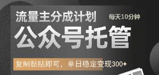 公众号托管计划-流量主分成计划，每天只需发布文章，单日稳定变现300+-问小徐资源库
