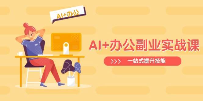 AI+办公副业实战课：从Excel到PPT，从行业分析到视频制作，一站式提升技能-问小徐资源库