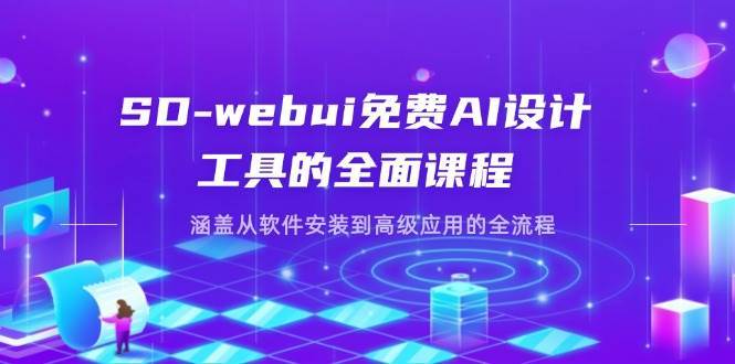 SD-webui免费AI设计工具的全面课程，涵盖从软件安装到高级应用的全流程-问小徐资源库