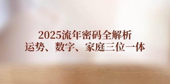2025流年密码全解析，运势、数字、家庭三位一体-问小徐资源库