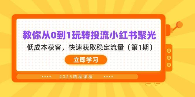 教你从0到1玩转投流小红书聚光，低成本获客，快速获取稳定流量（第1期）-问小徐资源库