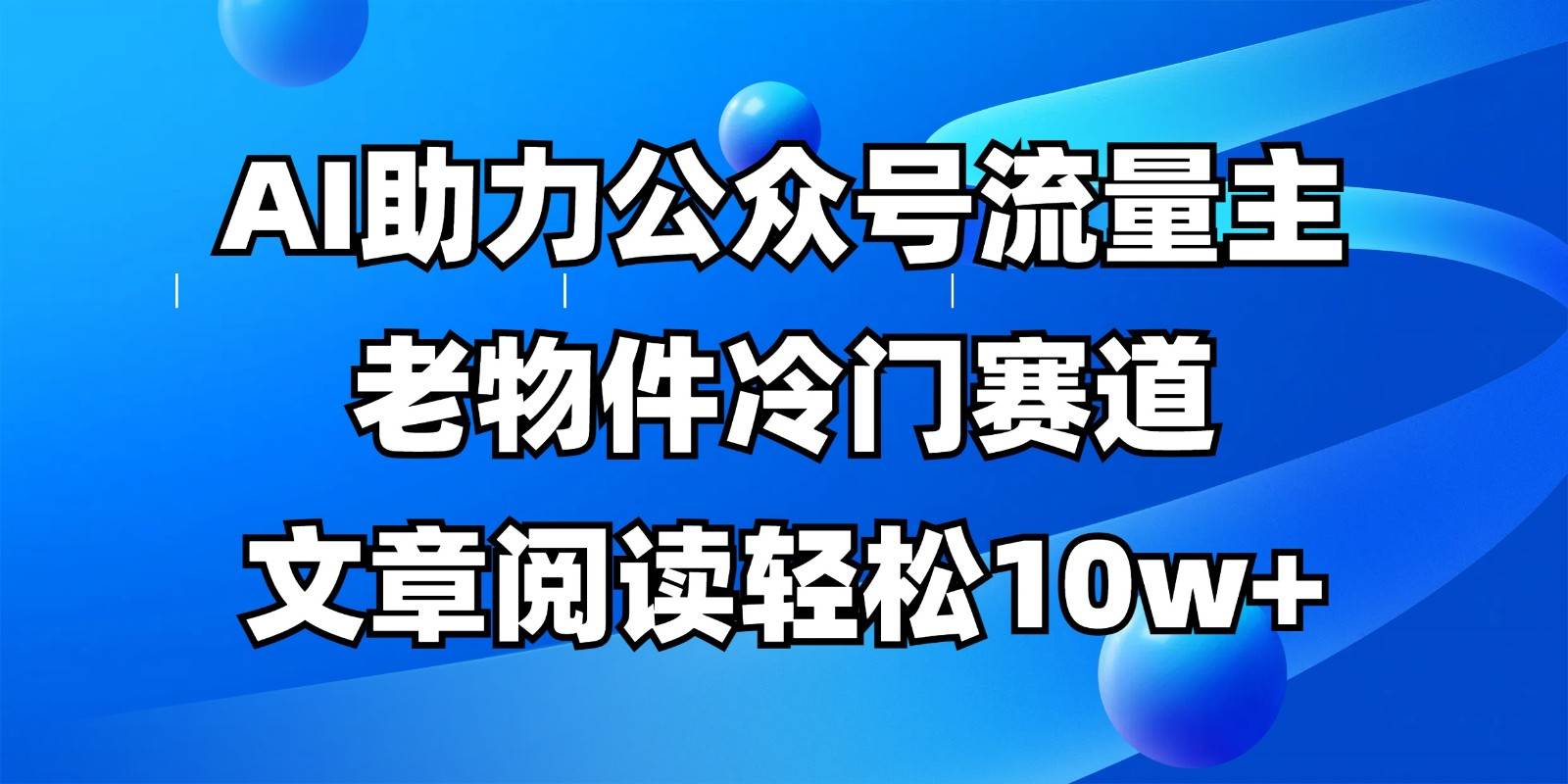 公众号流量主冷门赛道，AI助力，文章阅读轻松10w+，全流程详细教程-问小徐资源库