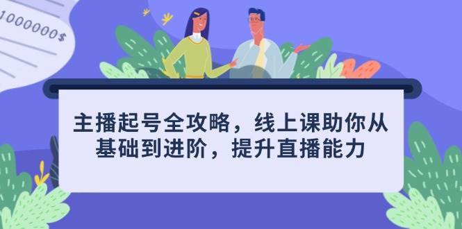 主播起号全攻略，线上课助你从基础到进阶，提升直播能力-问小徐资源库