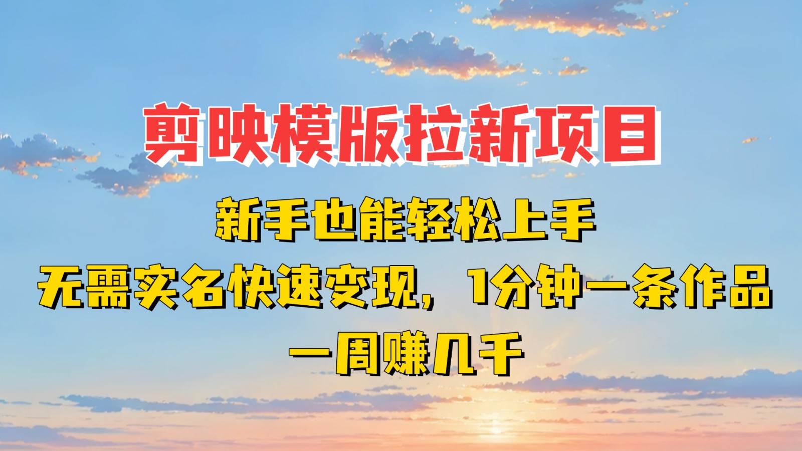 剪映模板拉新项目：新手也能快速变现！一分钟一条作品，一周赚几千-问小徐资源库