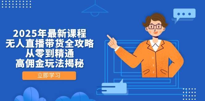 2025年最新课程，无人直播带货全攻略，从零到精通，高佣金玩法揭秘-问小徐资源库