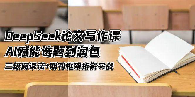 DeepSeek论文写作课，AI赋能选题到润色，三级阅读法+期刊框架拆解实战-问小徐资源库
