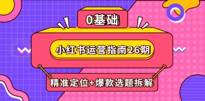 小红书运营指南26期：精准定位+爆款选题拆解,DeepSeek辅助创作与电商变现-问小徐资源库