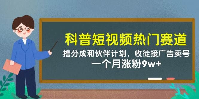 科普短视频热门赛道：撸分成和伙伴计划，收徒接广告卖号，一个月涨粉9w+-问小徐资源库