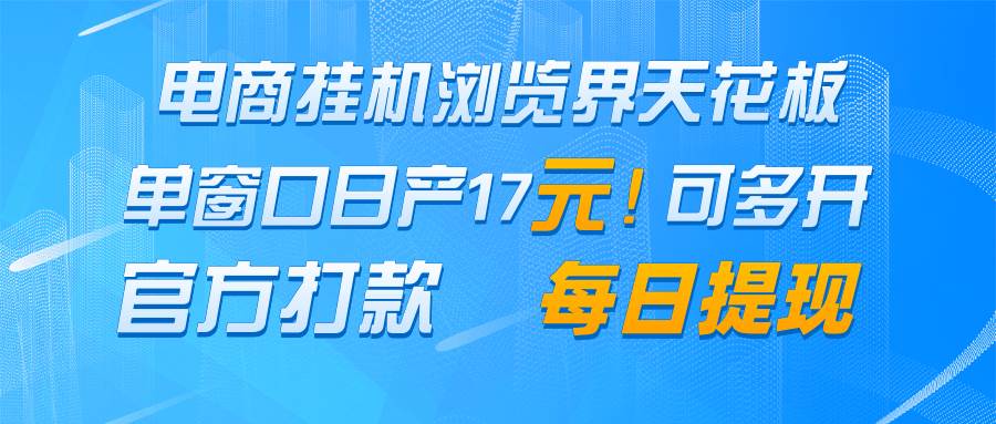电商挂机浏览界天花板 单窗口日收益17＋ 每日提现 官方打款-问小徐资源库