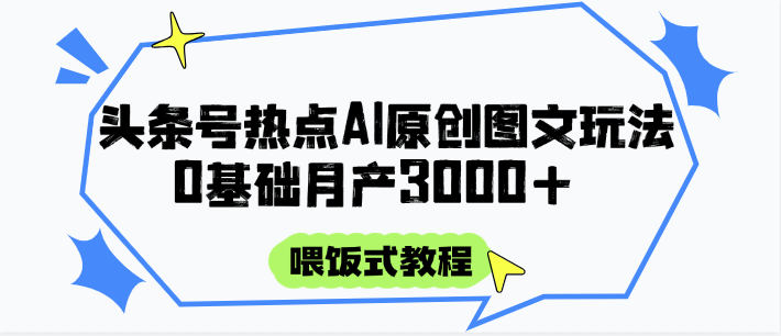 头条号热点AI图文攻略，喂饭式教程+0基础月产3000+-问小徐资源库