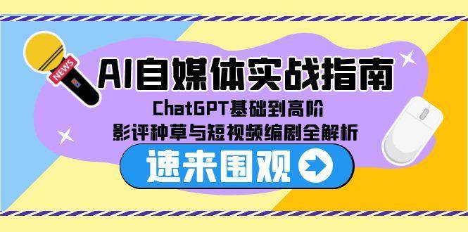 AI自媒体实战指南，ChatGPT基础到高阶，影评种草与短视频编剧全解析-问小徐资源库