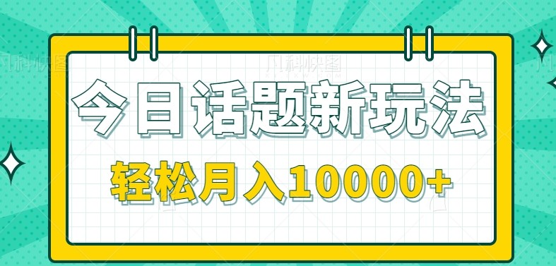 今日话题新玩法，零成本零门槛单条作品百万流量，月入10000+-问小徐资源库