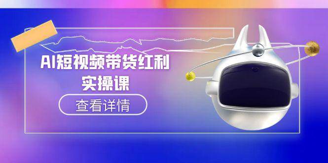 AI短视频带货红利实操，抖音算法与流量分配机制，AI辅助脚本生成实操指南-问小徐资源库
