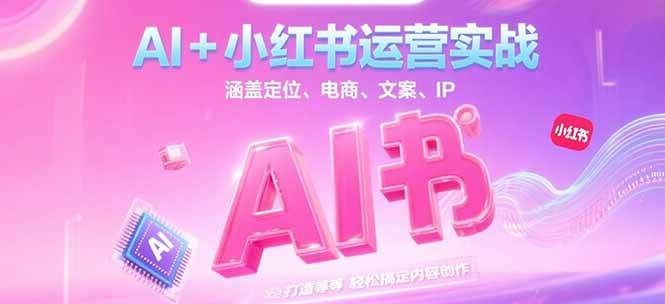 AI+小红书运营实战，涵盖定位、电商、文案、IP 打造等，轻松搞定内容创作-问小徐资源库