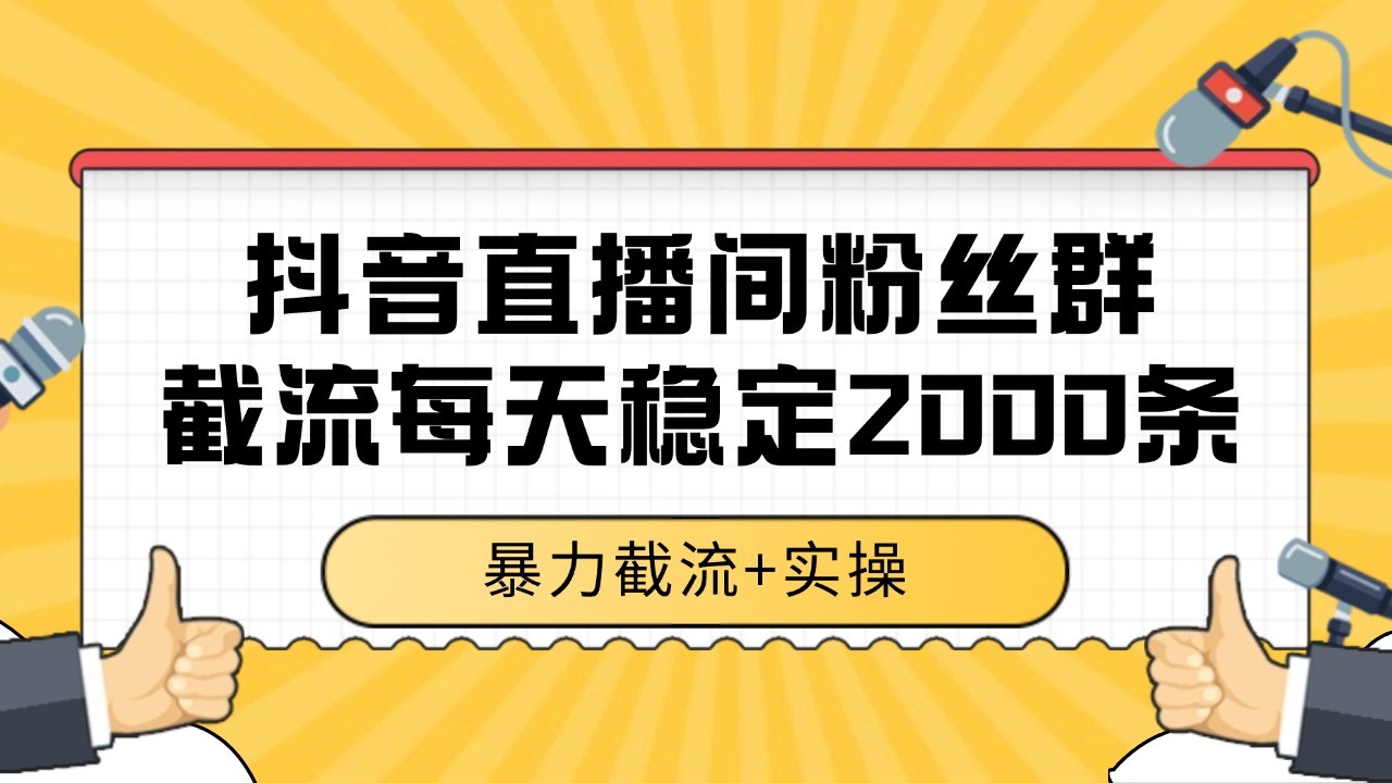 抖音直播间粉丝群截流，稳定采集数据全行业通用 2000+数据一天-问小徐资源库