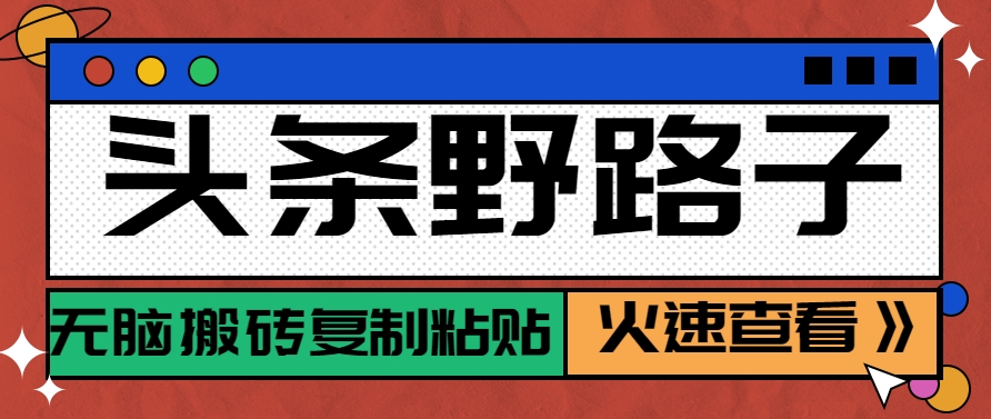 头条野路子玩法之相亲赛道，无脑搬砖复制粘贴，单账号日稳定300+保姆级教程-问小徐资源库