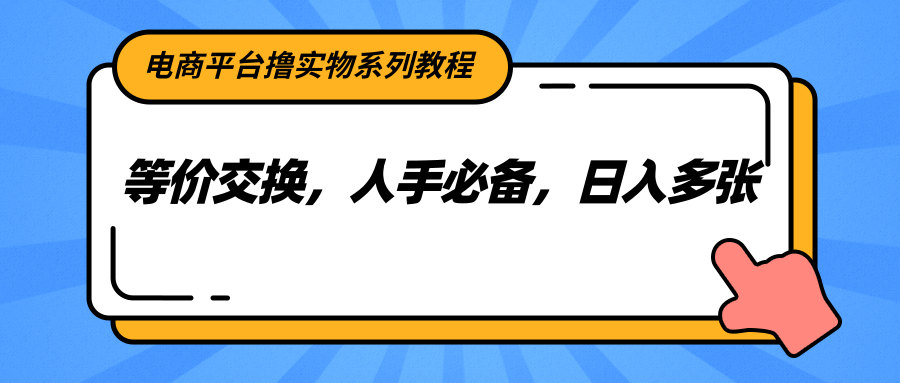 电商平台撸实物系列教程，等价交换，人手必备，日入多张-问小徐资源库