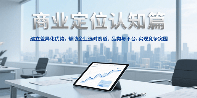 商业定位认知，建立差异化优势，帮助企业选对赛道、品类与平台，实现竞争突围-问小徐资源库