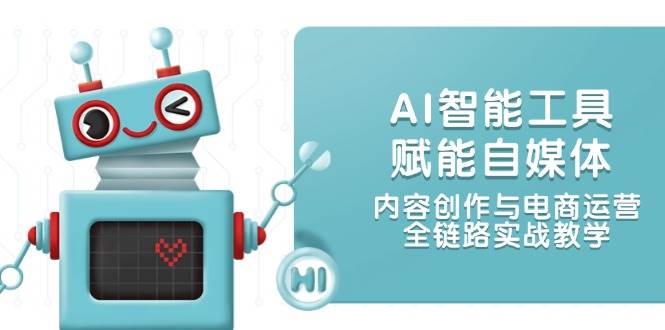 AI智能工具赋能自媒体，内容创作与电商运营，全链路实战教学-问小徐资源库