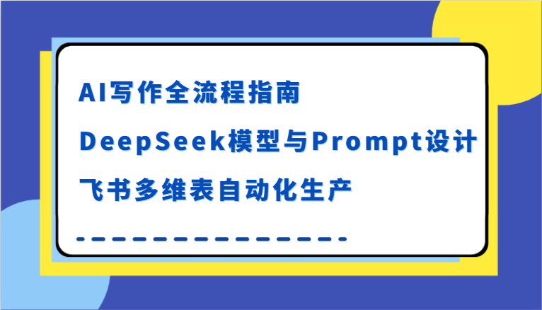 AI写作全流程指南，DeepSeek模型与Prompt设计，飞书多维表自动化生产-问小徐资源库