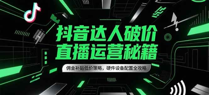 抖音达人破价直播运营秘籍，佣金补贴低价策略，硬件设备配置全攻略-问小徐资源库