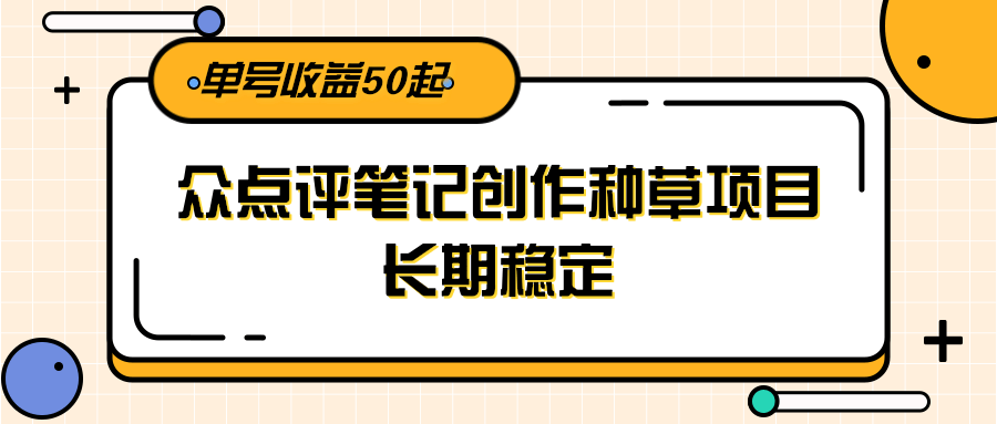 大众点评笔记创作种草项目，长期稳定， 单号收益50起-问小徐资源库