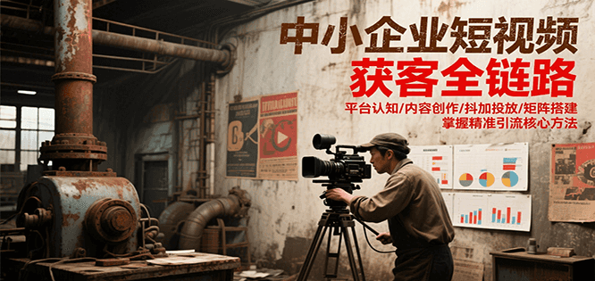 中小企业短视频获客全链路，平台认知/内容创作/抖加投放/矩阵搭建，精准引流核心方法-问小徐资源库