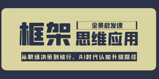 框架思维应用全景课，从职场决策到修行，AI时代认知升级路径-问小徐资源库