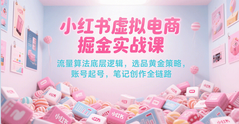 小红书虚拟电商掘金实战课，流量算法底层逻辑，选品黄金策略， 起号，笔记创作全链路-问小徐资源库
