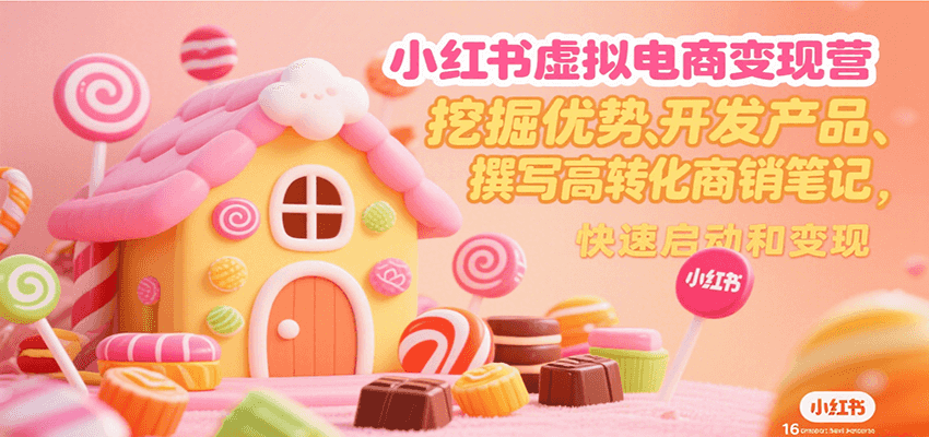 小红书虚拟电商变现营，挖掘优势、开发产品、撰写高转化商销笔记，快速启动和变现-问小徐资源库
