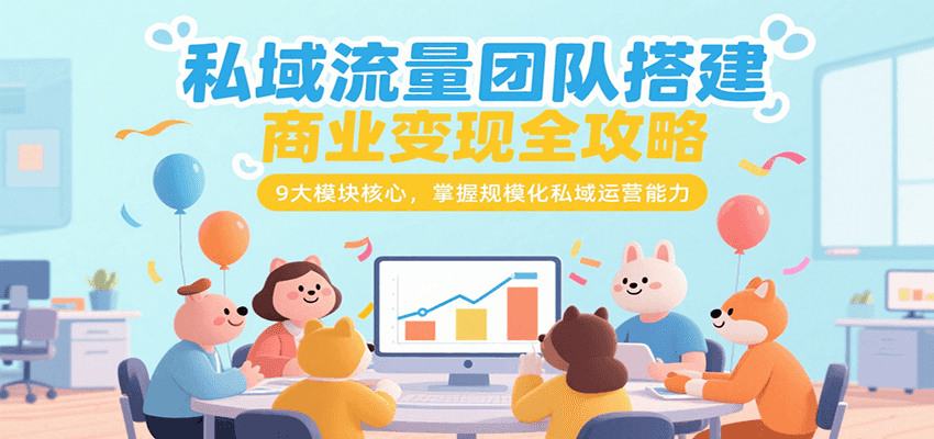 私域流量团队搭建商业变现全攻略，9大模块核心，掌握规模化私域运营能力-问小徐资源库