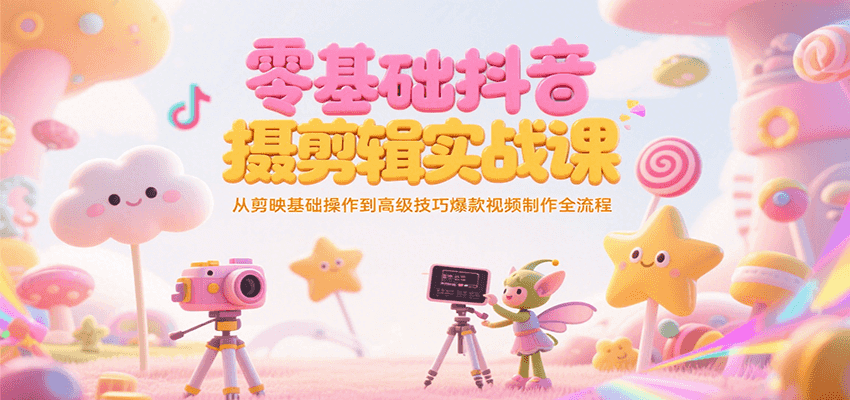 零基础抖音短视频拍摄剪辑实战课，从剪映基础操作到高级技巧爆款视频制作全流程-问小徐资源库